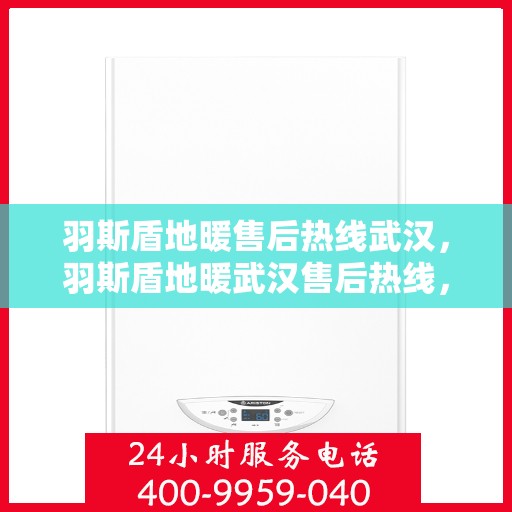 羽斯盾地暖售后热线武汉，羽斯盾地暖武汉售后热线，专业维修，温暖您的生活