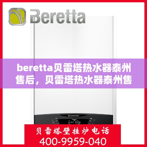 beretta贝雷塔热水器泰州售后，贝雷塔热水器泰州售后服务中心，专业维修与优质服务