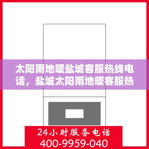 太阳雨地暖盐城客服热线电话，盐城太阳雨地暖客服热线电话，一站式服务，温暖您的冬日生活。