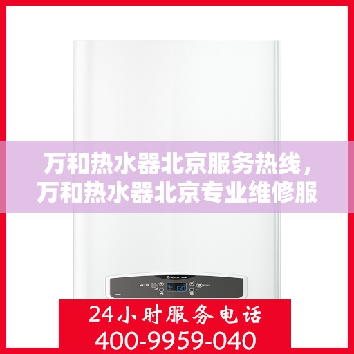 万和热水器北京服务热线，万和热水器北京专业维修服务热线，贴心解决您的热水问题