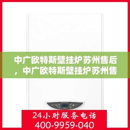 中广欧特斯壁挂炉苏州售后，中广欧特斯壁挂炉苏州售后服务解析