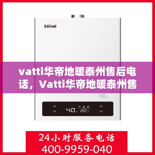vatti华帝地暖泰州售后电话，Vatti华帝地暖泰州售后电话及服务一览