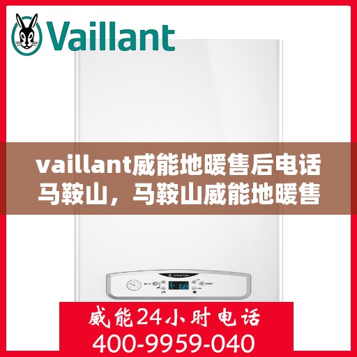 vaillant威能地暖售后电话马鞍山，马鞍山威能地暖售后服务热线及问题解决指南