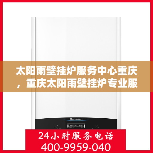太阳雨壁挂炉服务中心重庆，重庆太阳雨壁挂炉专业服务中心