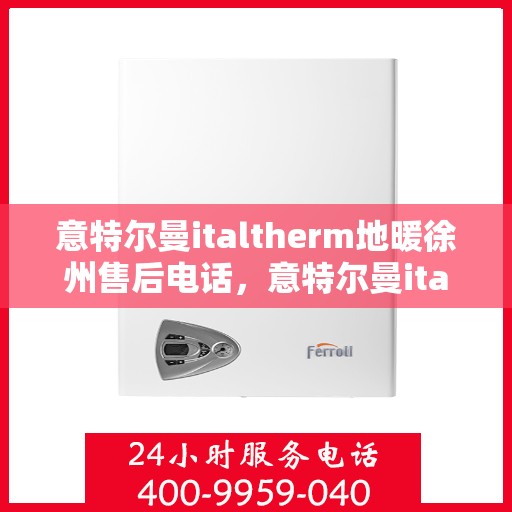 意特尔曼italtherm地暖徐州售后电话，意特尔曼italtherm地暖徐州售后服务中心联系电话
