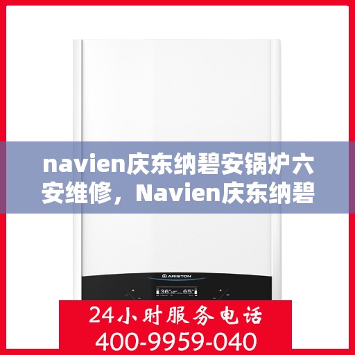 navien庆东纳碧安锅炉六安维修，Navien庆东纳碧安锅炉六安专业维修服务