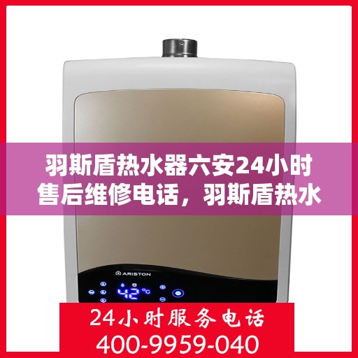 羽斯盾热水器六安24小时售后维修电话，羽斯盾热水器六安全天候售后维修服务热线