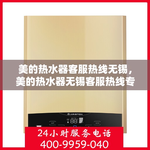 美的热水器客服热线无锡，美的热水器无锡客服热线专业服务