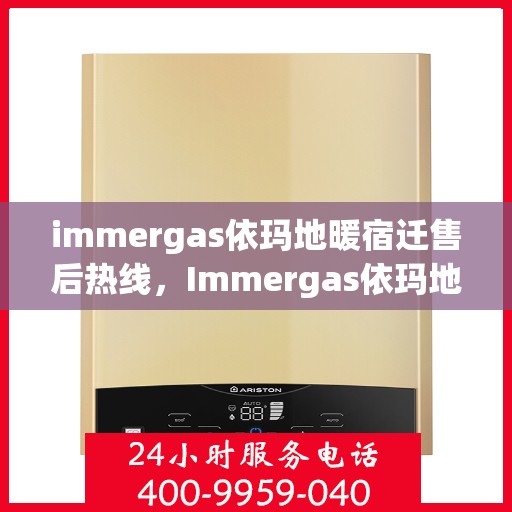 immergas依玛地暖宿迁售后热线，Immergas依玛地暖宿迁售后服务热线全解析