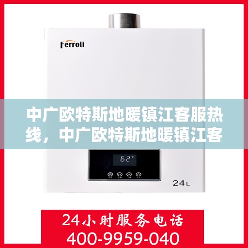 中广欧特斯地暖镇江客服热线，中广欧特斯地暖镇江客服热线，专业解答，温暖您的生活