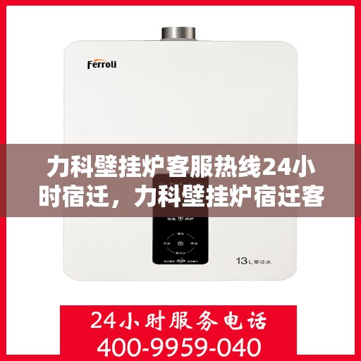 力科壁挂炉客服热线24小时宿迁，力科壁挂炉宿迁客服热线全天候为您服务