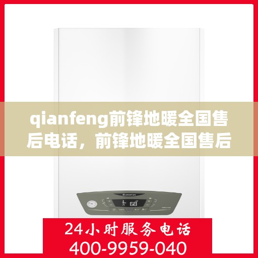 qianfeng前锋地暖全国售后电话，前锋地暖全国售后电话及售后服务解析