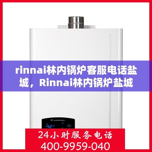 rinnai林内锅炉客服电话盐城，Rinnai林内锅炉盐城客服热线