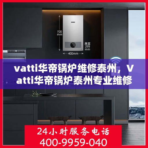 vatti华帝锅炉维修泰州，Vatti华帝锅炉泰州专业维修服务