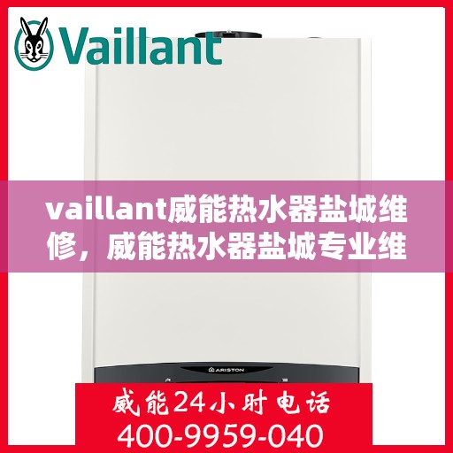 vaillant威能热水器盐城维修，威能热水器盐城专业维修服务指南
