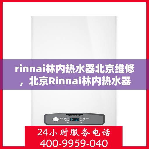 rinnai林内热水器北京维修，北京Rinnai林内热水器专业维修服务