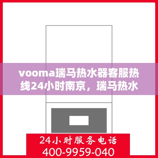 vooma瑞马热水器客服热线24小时南京，瑞马热水器南京客服热线全天候服务，温暖您的每一刻