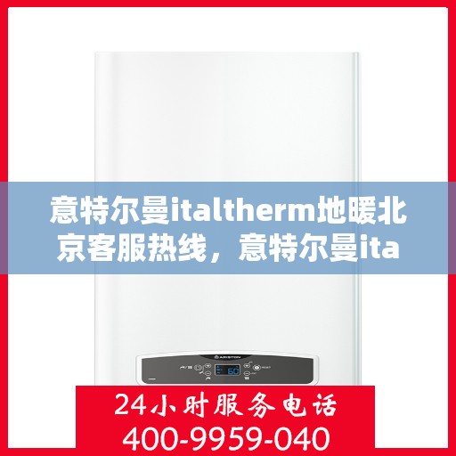 意特尔曼italtherm地暖北京客服热线，意特尔曼italtherm地暖北京客服热线——专业解答，温暖您的生活