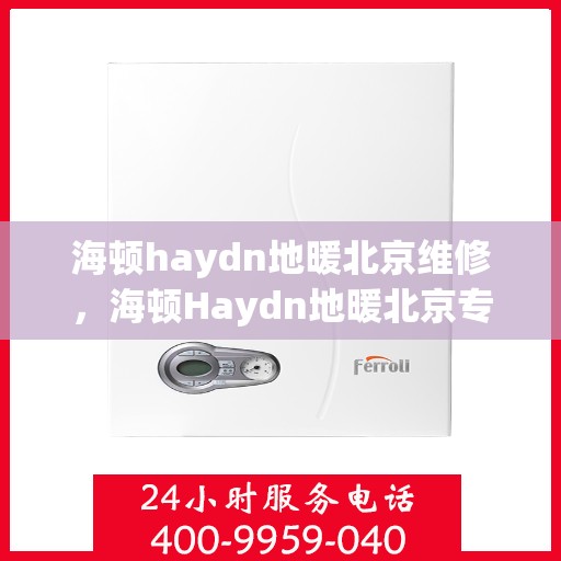 海顿haydn地暖北京维修，海顿Haydn地暖北京专业维修服务