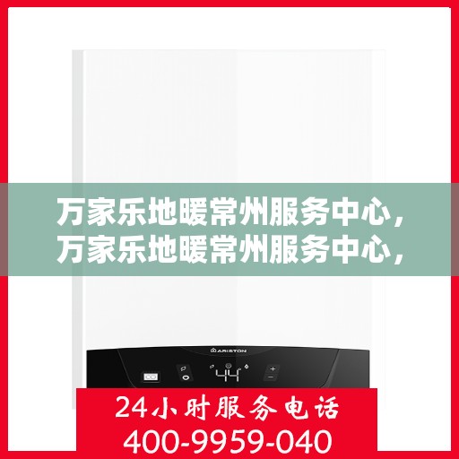 万家乐地暖常州服务中心，万家乐地暖常州服务中心，专业服务的温暖之选