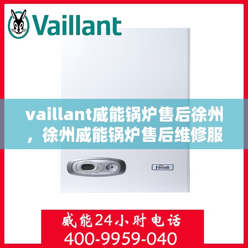vaillant威能锅炉售后徐州，徐州威能锅炉售后维修服务解析