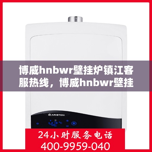 博威hnbwr壁挂炉镇江客服热线，博威hnbwr壁挂炉镇江客服热线——专业解答，温暖您的家