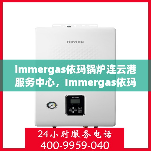 immergas依玛锅炉连云港服务中心，Immergas依玛锅炉连云港专业服务中心，高效优质的供暖解决方案