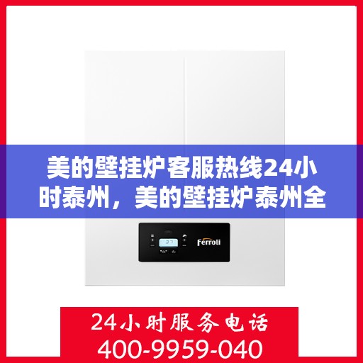 美的壁挂炉客服热线24小时泰州，美的壁挂炉泰州全天候客服热线，贴心服务随时在线