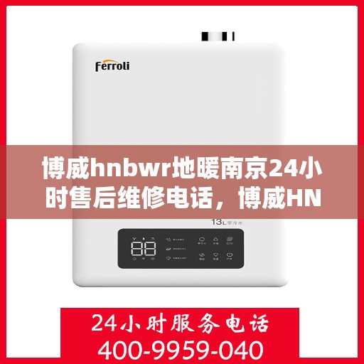 博威hnbwr地暖南京24小时售后维修电话，博威HNBWR地暖南京全天候售后维修服务热线