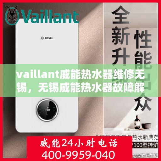 vaillant威能热水器维修无锡，无锡威能热水器故障解析与快速维修指南