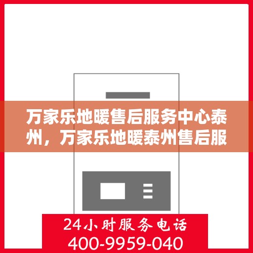 万家乐地暖售后服务中心泰州，万家乐地暖泰州售后服务中心，专业维修，温暖您的家