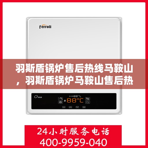 羽斯盾锅炉售后热线马鞍山，羽斯盾锅炉马鞍山售后热线专业服务