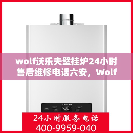 wolf沃乐夫壁挂炉24小时售后维修电话六安，Wolf沃乐夫壁挂炉六安24小时专业售后维修服务热线