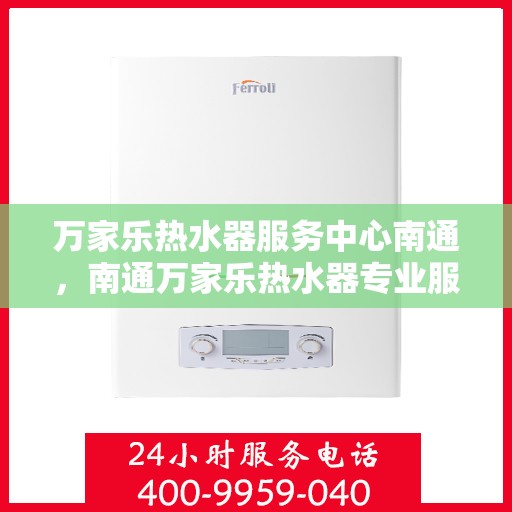 万家乐热水器服务中心南通，南通万家乐热水器专业服务中心