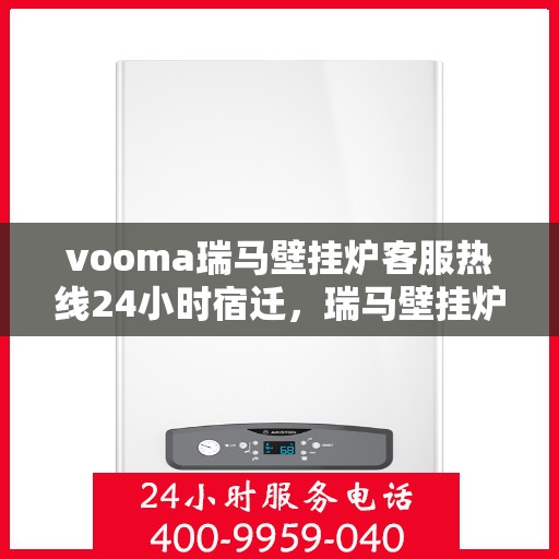 vooma瑞马壁挂炉客服热线24小时宿迁，瑞马壁挂炉宿迁客服热线全天候服务，温暖您的生活