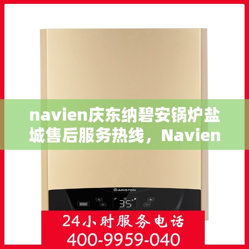 navien庆东纳碧安锅炉盐城售后服务热线，Navien庆东纳碧安锅炉盐城售后服务热线，专业团队为您提供全方位支持！