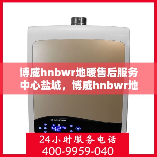 博威hnbwr地暖售后服务中心盐城，博威hnbwr地暖盐城售后服务中心，专业团队，贴心服务