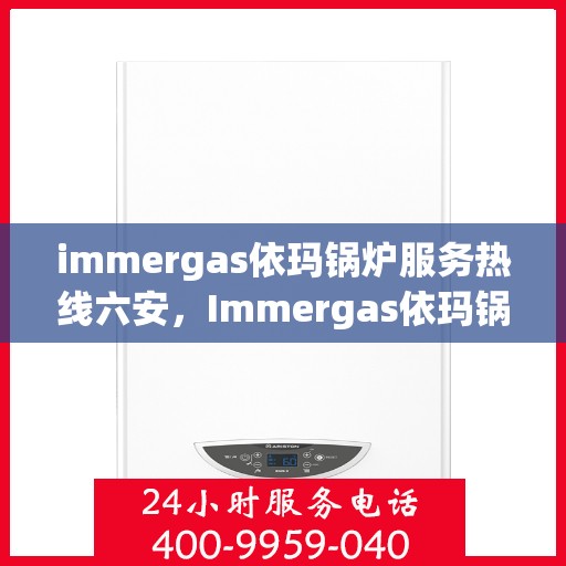 immergas依玛锅炉服务热线六安，Immergas依玛锅炉六安服务热线，专业解决您的热力需求