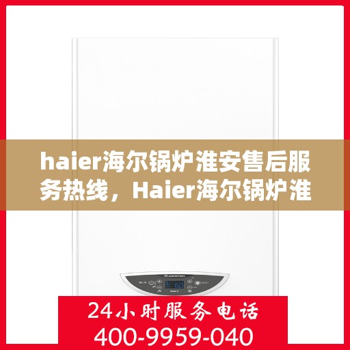 haier海尔锅炉淮安售后服务热线，Haier海尔锅炉淮安售后服务热线，专业解决您的锅炉问题