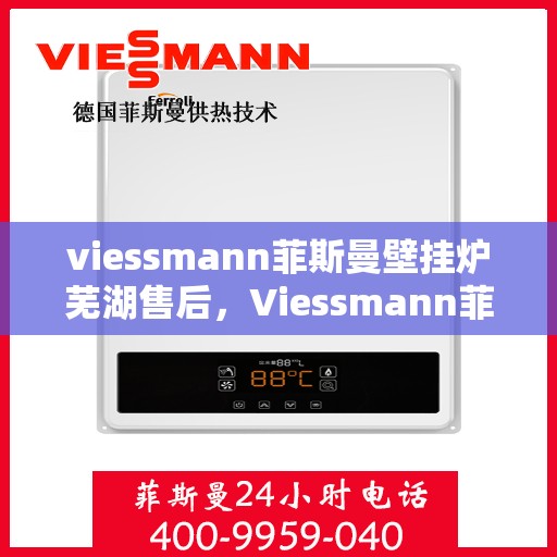 viessmann菲斯曼壁挂炉芜湖售后，Viessmann菲斯曼壁挂炉芜湖专业售后服务
