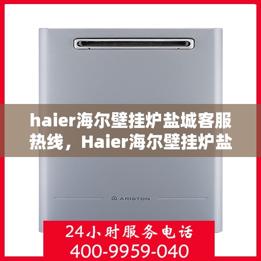 haier海尔壁挂炉盐城客服热线，Haier海尔壁挂炉盐城客服热线，专业解答，温暖您的生活