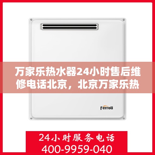 万家乐热水器24小时售后维修电话北京，北京万家乐热水器全天候售后维修服务热线