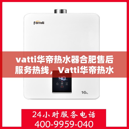 vatti华帝热水器合肥售后服务热线，Vatti华帝热水器合肥售后服务热线，专业团队，贴心服务