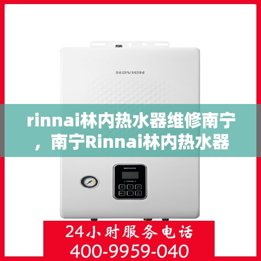 rinnai林内热水器维修南宁，南宁Rinnai林内热水器专业维修服务