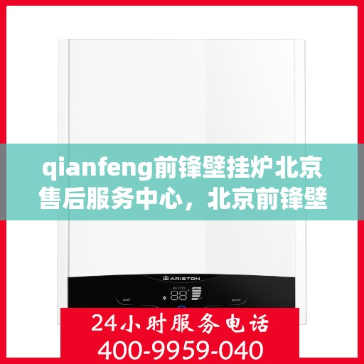 qianfeng前锋壁挂炉北京售后服务中心，北京前锋壁挂炉售后服务中心，专业品质，贴心服务