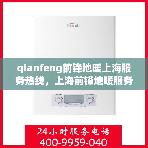 qianfeng前锋地暖上海服务热线，上海前锋地暖服务热线，专业品质，温暖您的生活