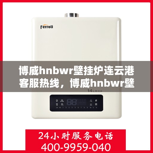 博威hnbwr壁挂炉连云港客服热线，博威hnbwr壁挂炉连云港客服热线，专业解答，温暖您的生活