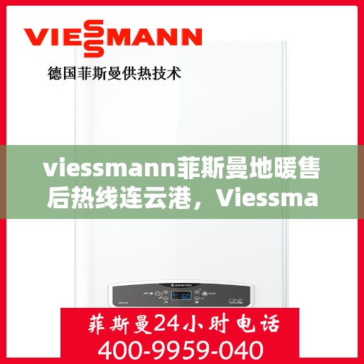 viessmann菲斯曼地暖售后热线连云港，Viessmann菲斯曼地暖连云港售后热线及服务一览