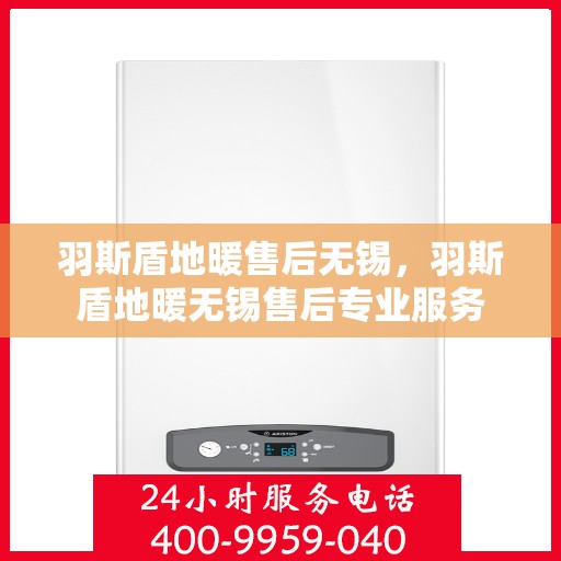 羽斯盾地暖售后无锡，羽斯盾地暖无锡售后专业服务