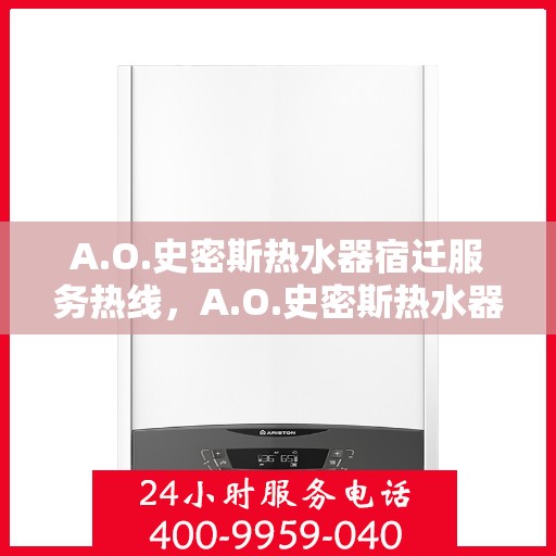 A.O.史密斯热水器宿迁服务热线，A.O.史密斯热水器宿迁服务热线，专业团队，贴心服务